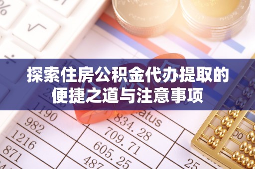石拐探索住房公积金代办提取的便捷之道与注意事项