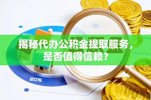 石拐揭秘代办公积金提取服务，是否值得信赖？