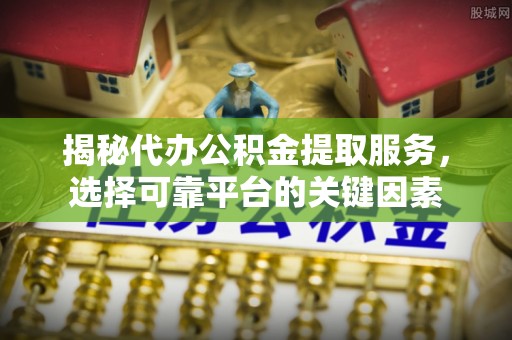 石拐揭秘代办公积金提取服务，选择可靠平台的关键因素