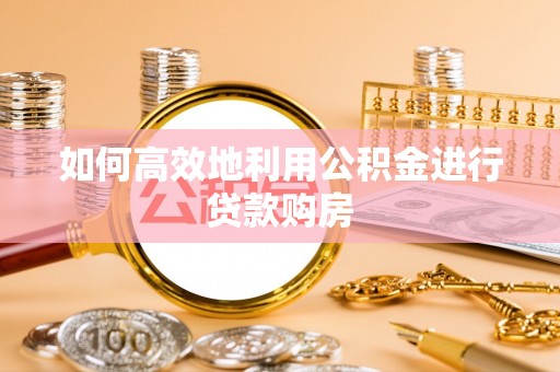 石拐如何高效地利用公积金进行贷款购房