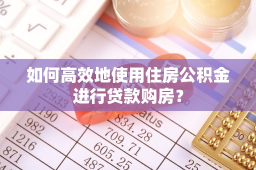 石拐如何高效地使用住房公积金进行贷款购房？