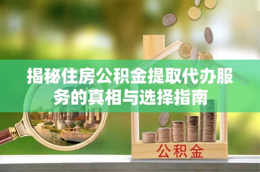 石拐揭秘住房公积金提取代办服务的真相与选择指南