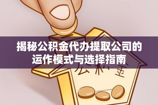 石拐揭秘公积金代办提取公司的运作模式与选择指南