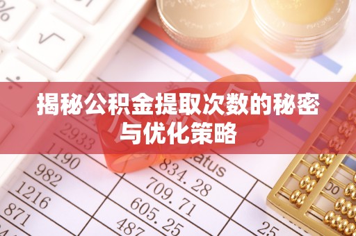 石拐揭秘公积金提取次数的秘密与优化策略