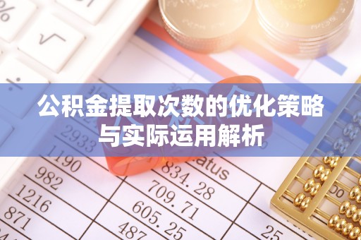 石拐公积金提取次数的优化策略与实际运用解析