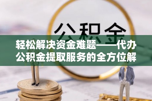 石拐轻松解决资金难题——代办公积金提取服务的全方位解析