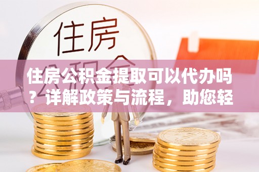 石拐住房公积金提取可以代办吗？详解政策与流程，助您轻松解决疑问