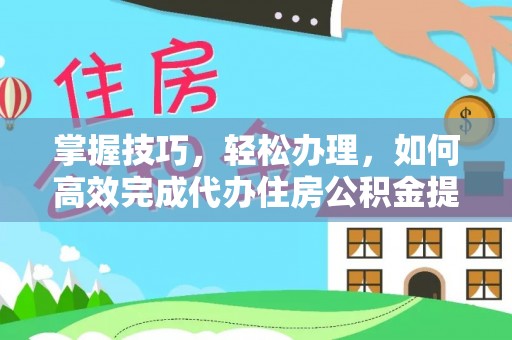 石拐掌握技巧，轻松办理，如何高效完成代办住房公积金提取