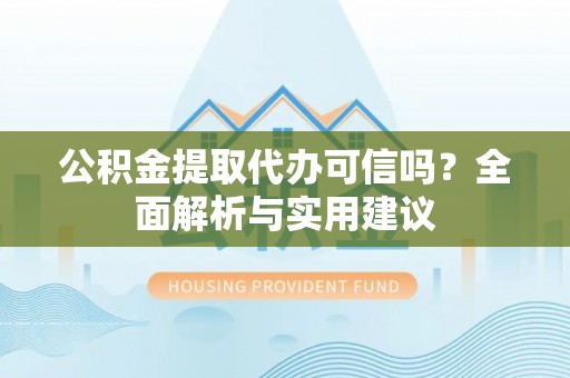 石拐公积金提取代办可信吗？全面解析与实用建议