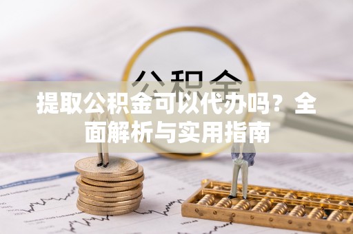 石拐提取公积金可以代办吗？全面解析与实用指南