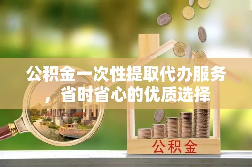 石拐公积金一次性提取代办服务，省时省心的优质选择