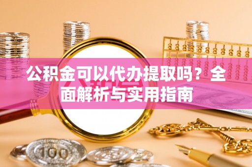 石拐公积金可以代办提取吗？全面解析与实用指南