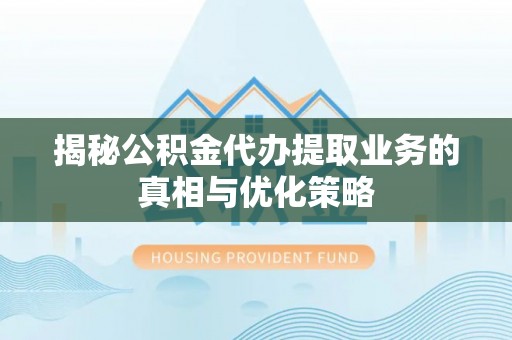 石拐揭秘公积金代办提取业务的真相与优化策略