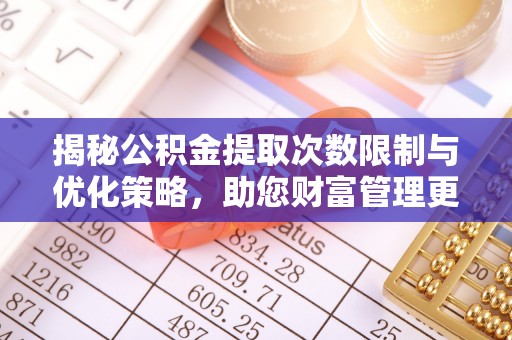 石拐揭秘公积金提取次数限制与优化策略，助您财富管理更高效