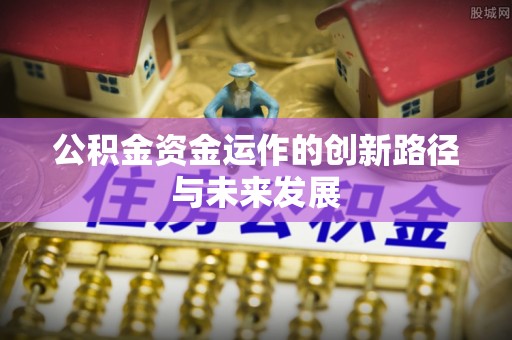石拐公积金资金运作的创新路径与未来发展