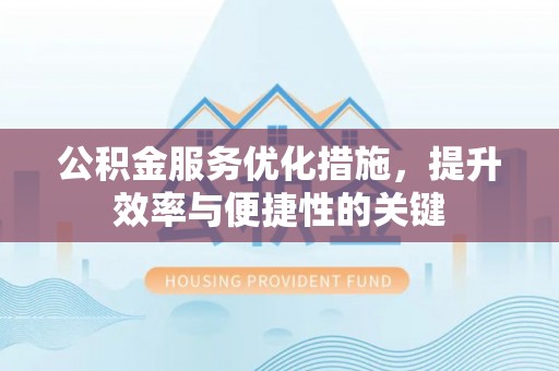 石拐公积金服务优化措施，提升效率与便捷性的关键