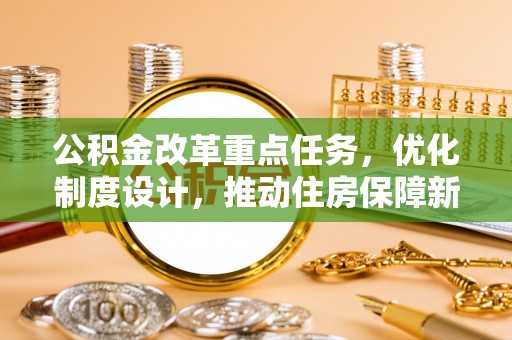 石拐公积金改革重点任务，优化制度设计，推动住房保障新发展