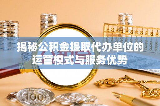 石拐揭秘公积金提取代办单位的运营模式与服务优势