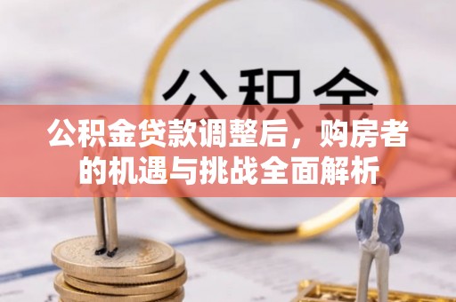 石拐公积金贷款调整后，购房者的机遇与挑战全面解析