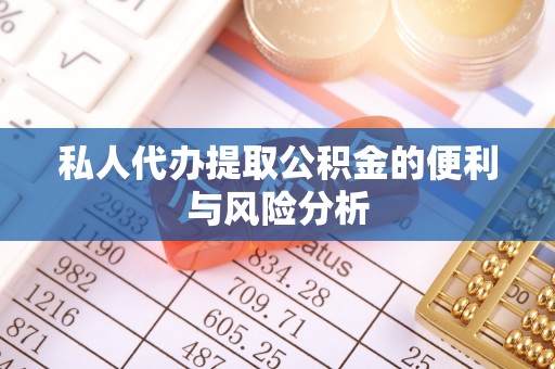 石拐私人代办提取公积金的便利与风险分析