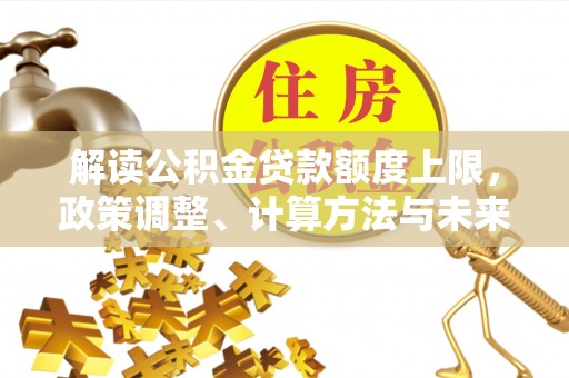 石拐解读公积金贷款额度上限，政策调整、计算方法与未来趋势