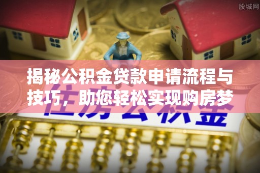 石拐揭秘公积金贷款申请流程与技巧，助您轻松实现购房梦想