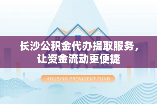 石拐长沙公积金代办提取服务，让资金流动更便捷