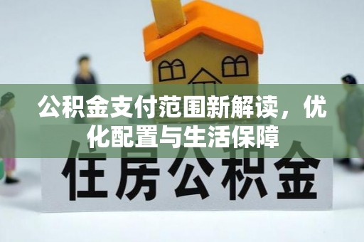 石拐公积金支付范围新解读，优化配置与生活保障