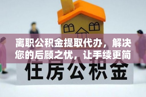 石拐离职公积金提取代办，解决您的后顾之忧，让手续更简单