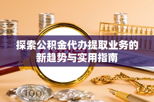 石拐探索公积金代办提取业务的新趋势与实用指南