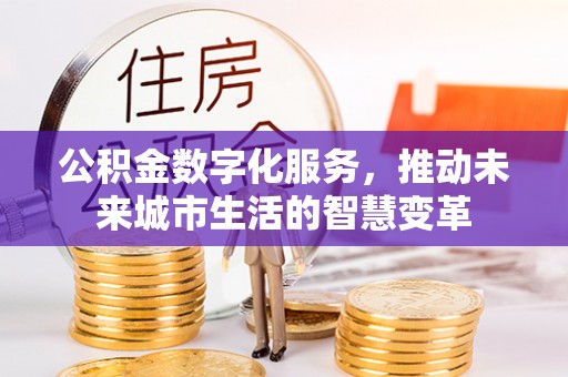 石拐公积金数字化服务，推动未来城市生活的智慧变革