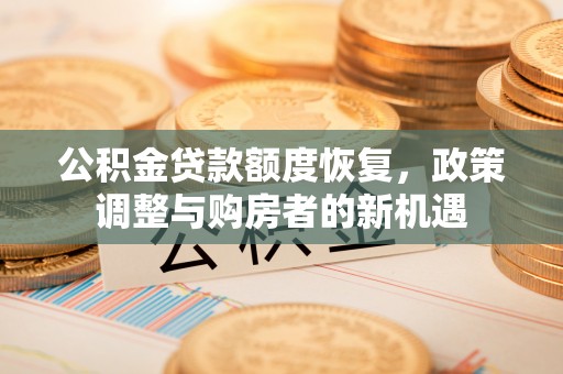 石拐公积金贷款额度恢复，政策调整与购房者的新机遇
