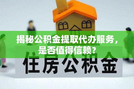 石拐揭秘公积金提取代办服务，是否值得信赖？