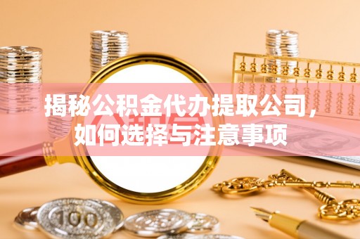 石拐揭秘公积金代办提取公司，如何选择与注意事项