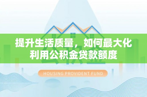 石拐提升生活质量，如何最大化利用公积金贷款额度