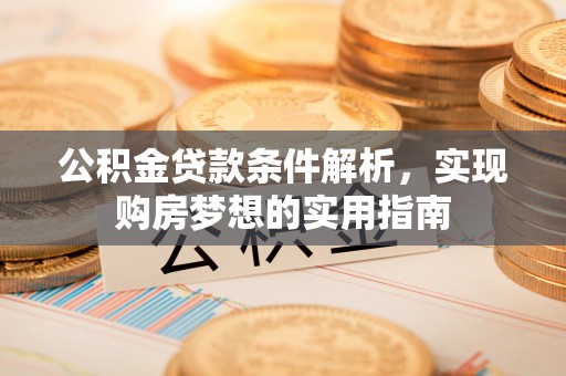 石拐公积金贷款条件解析，实现购房梦想的实用指南