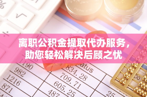 石拐离职公积金提取代办服务，助您轻松解决后顾之忧