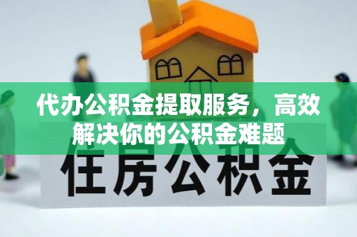 石拐代办公积金提取服务，高效解决你的公积金难题