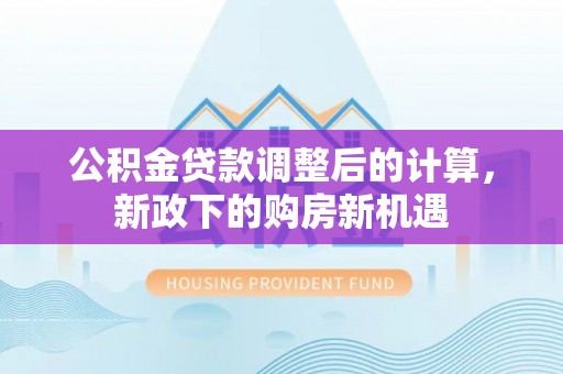 石拐公积金贷款调整后的计算，新政下的购房新机遇