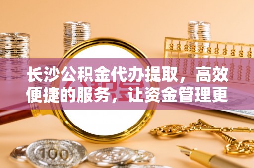 石拐长沙公积金代办提取，高效便捷的服务，让资金管理更轻松