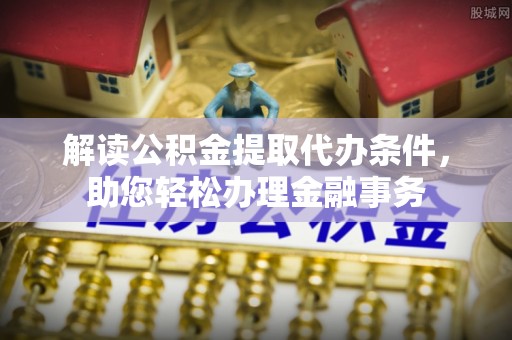 石拐解读公积金提取代办条件，助您轻松办理金融事务