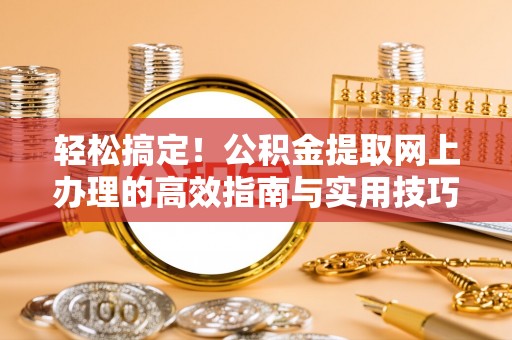 石拐轻松搞定！公积金提取网上办理的高效指南与实用技巧