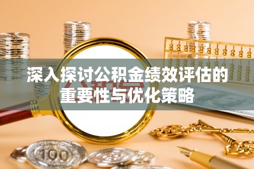 石拐深入探讨公积金绩效评估的重要性与优化策略