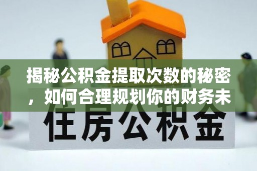 石拐揭秘公积金提取次数的秘密，如何合理规划你的财务未来？