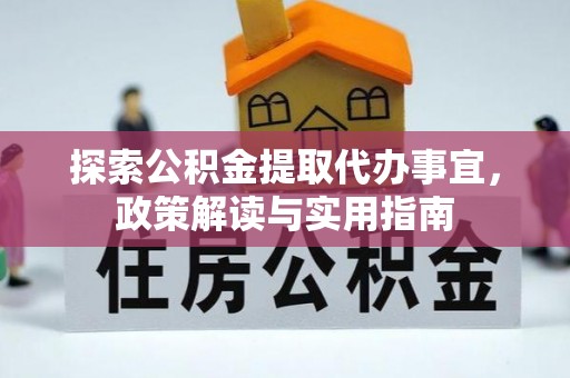 石拐探索公积金提取代办事宜，政策解读与实用指南