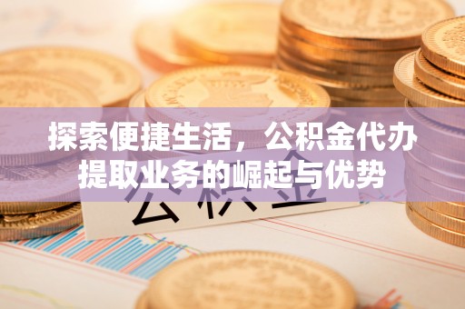 石拐探索便捷生活，公积金代办提取业务的崛起与优势