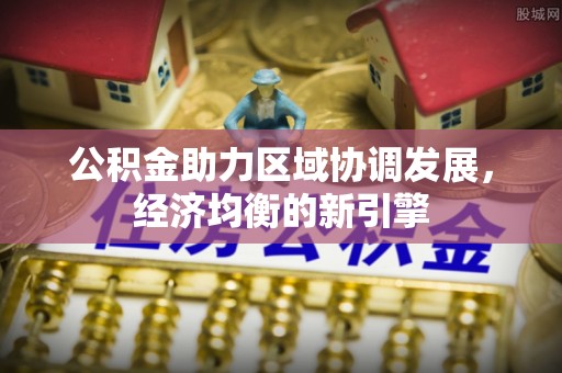 石拐公积金助力区域协调发展，经济均衡的新引擎