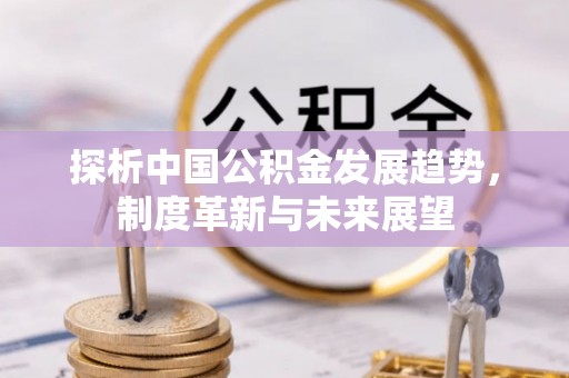 石拐探析中国公积金发展趋势，制度革新与未来展望
