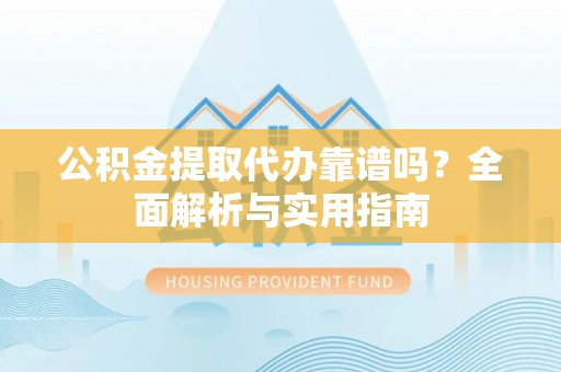 石拐公积金提取代办靠谱吗？全面解析与实用指南