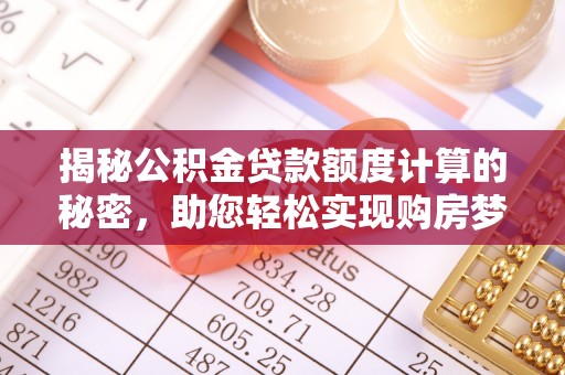 石拐揭秘公积金贷款额度计算的秘密，助您轻松实现购房梦想